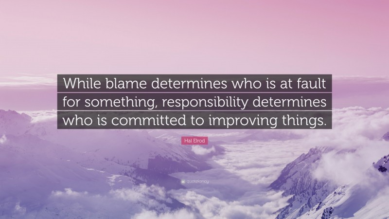 Hal Elrod Quote: “While blame determines who is at fault for something, responsibility determines who is committed to improving things.”