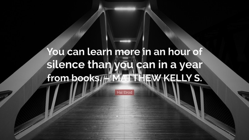 Hal Elrod Quote: “You can learn more in an hour of silence than you can in a year from books. – MATTHEW KELLY S.”