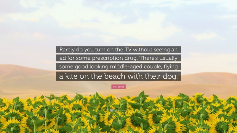 Hal Elrod Quote: “Rarely do you turn on the TV without seeing an ad for some prescription drug. There’s usually some good looking middle-aged couple, flying a kite on the beach with their dog.”