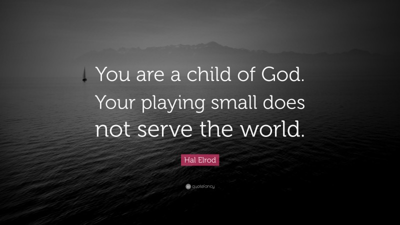 Hal Elrod Quote: “You are a child of God. Your playing small does not serve the world.”