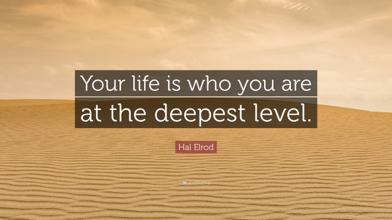 Hal Elrod Quote: “Your life is who you are at the deepest level.”