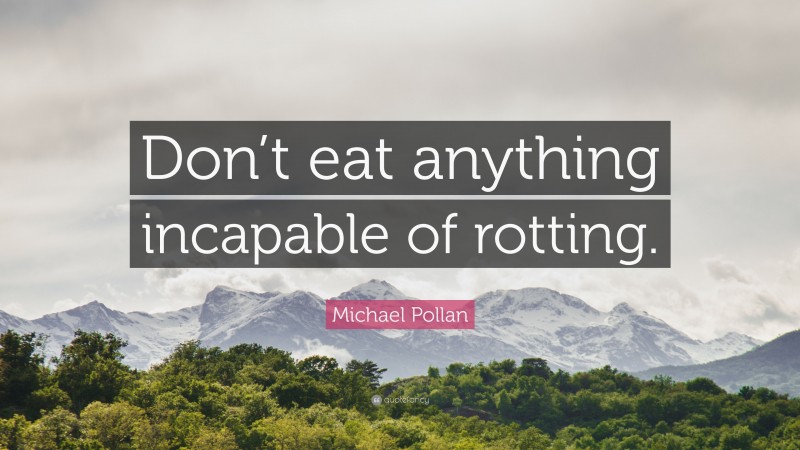 Michael Pollan Quote: “Don’t eat anything incapable of rotting.”