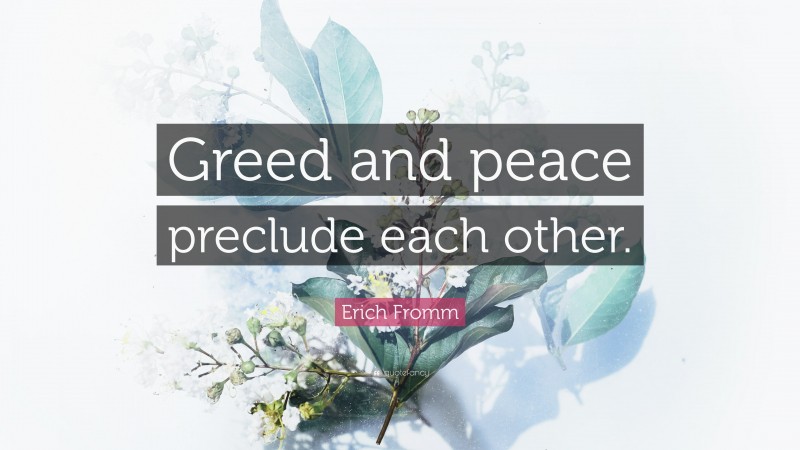 Erich Fromm Quote: “Greed and peace preclude each other.”