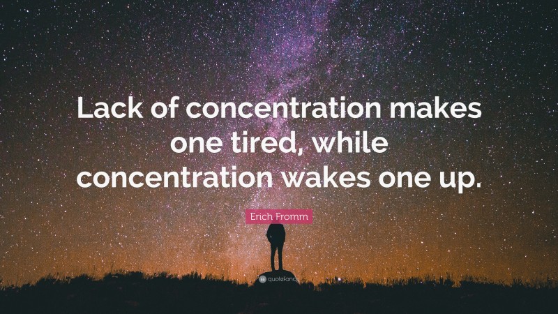 Erich Fromm Quote: “Lack of concentration makes one tired, while concentration wakes one up.”