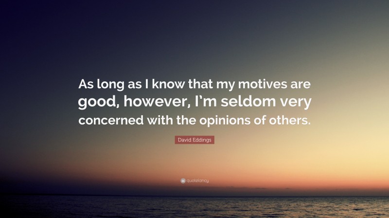 David Eddings Quote: “As long as I know that my motives are good, however, I’m seldom very concerned with the opinions of others.”