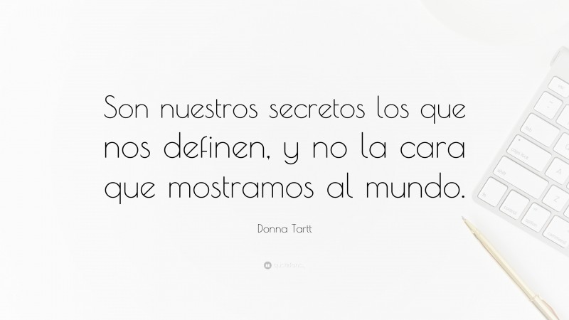 Donna Tartt Quote: “Son nuestros secretos los que nos definen, y no la cara que mostramos al mundo.”