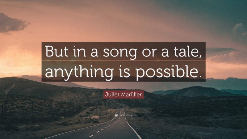 Juliet Marillier Quote: “But in a song or a tale, anything is possible.”