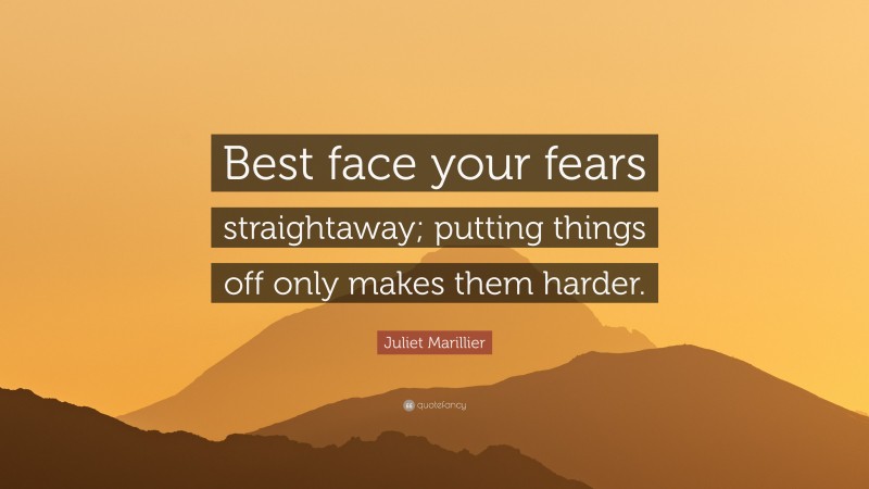 Juliet Marillier Quote: “Best face your fears straightaway; putting things off only makes them harder.”