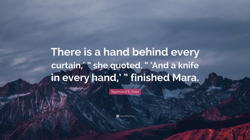 Raymond E. Feist Quote: “There is a hand behind every curtain,′ ” she quoted. “ ‘And a knife in every hand,’ ” finished Mara.”