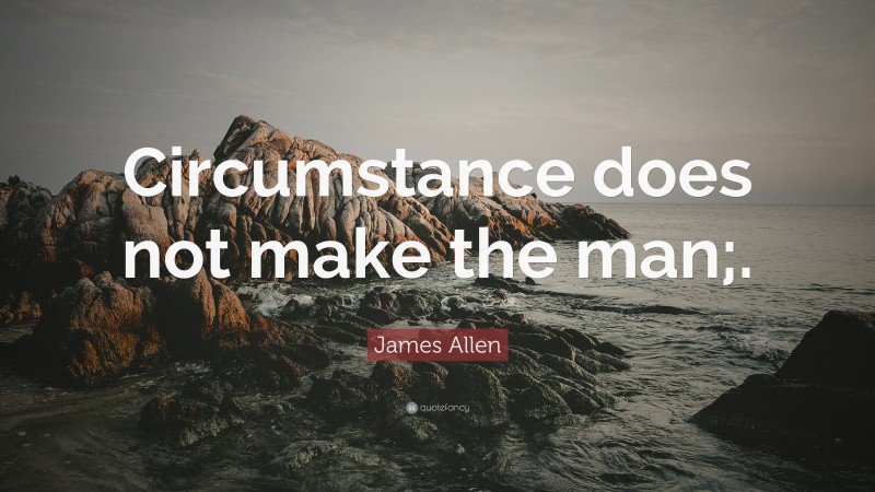 James Allen Quote: “Circumstance does not make the man;.”
