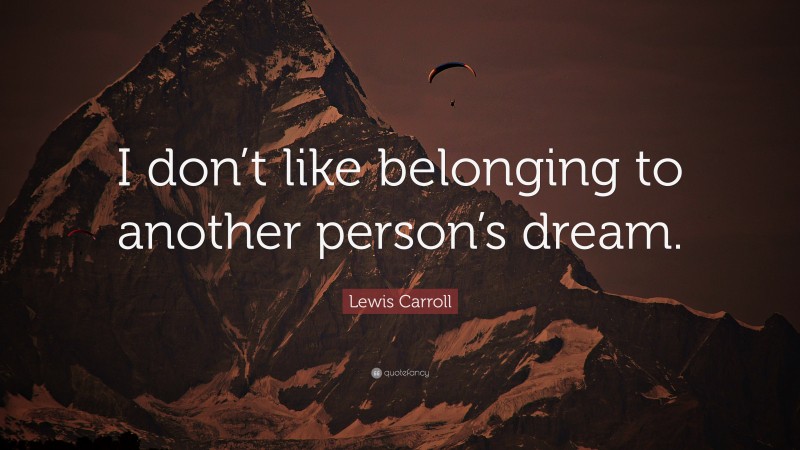 Lewis Carroll Quote: “I don’t like belonging to another person’s dream.”