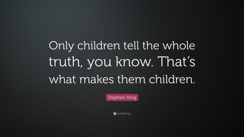 Stephen King Quote: “Only children tell the whole truth, you know. That’s what makes them children.”