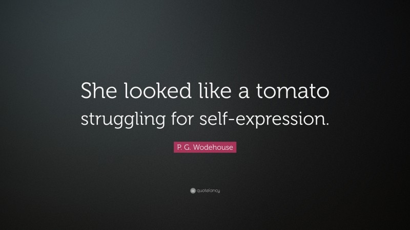 P. G. Wodehouse Quote: “She looked like a tomato struggling for self-expression.”