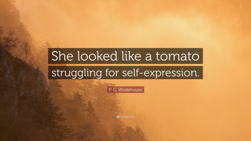 P. G. Wodehouse Quote: “She looked like a tomato struggling for self-expression.”