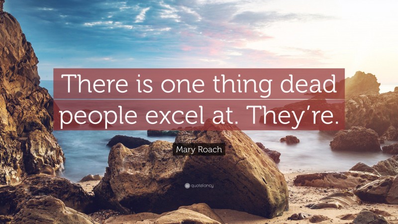 Mary Roach Quote: “There is one thing dead people excel at. They’re.”