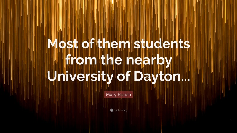 Mary Roach Quote: “Most of them students from the nearby University of Dayton...”