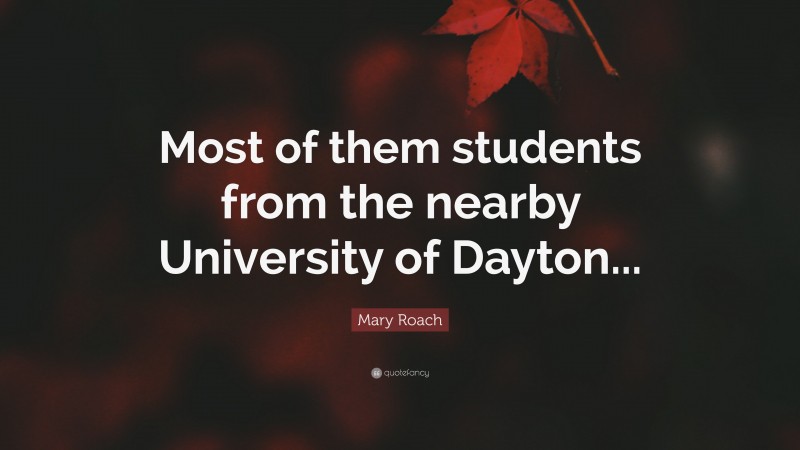 Mary Roach Quote: “Most of them students from the nearby University of Dayton...”