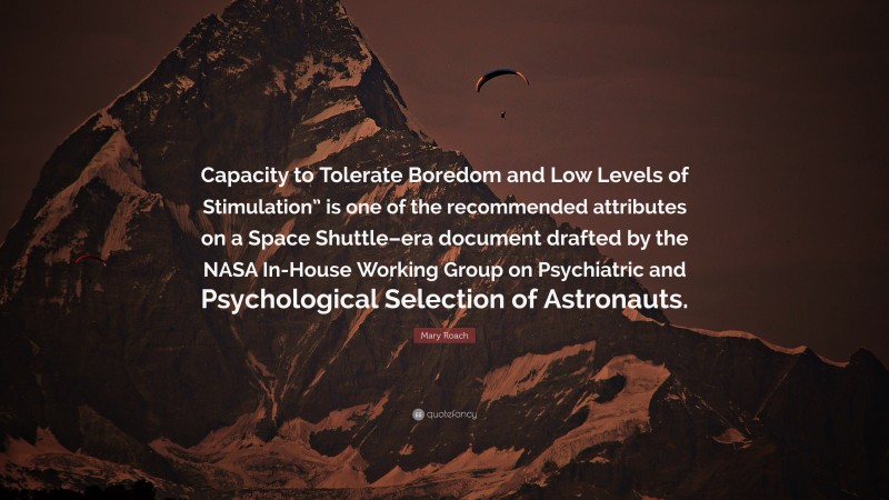 Mary Roach Quote: “Capacity to Tolerate Boredom and Low Levels of Stimulation” is one of the recommended attributes on a Space Shuttle–era document drafted by the NASA In-House Working Group on Psychiatric and Psychological Selection of Astronauts.”