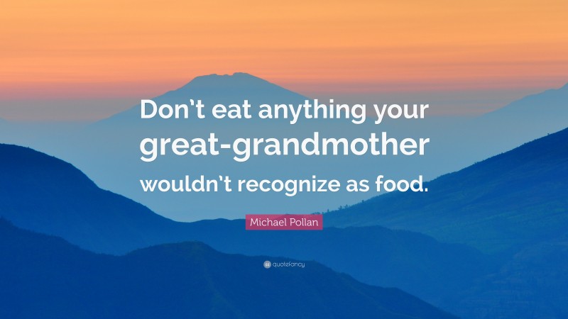 Michael Pollan Quote: “Don’t eat anything your great-grandmother wouldn’t recognize as food.”