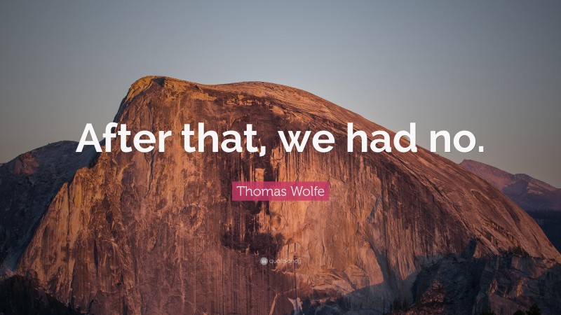 Thomas Wolfe Quote: “After that, we had no.”