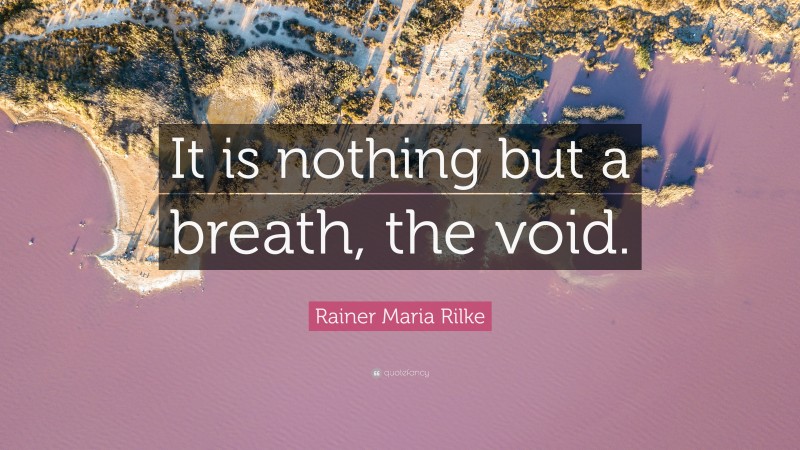 Rainer Maria Rilke Quote: “It is nothing but a breath, the void.”