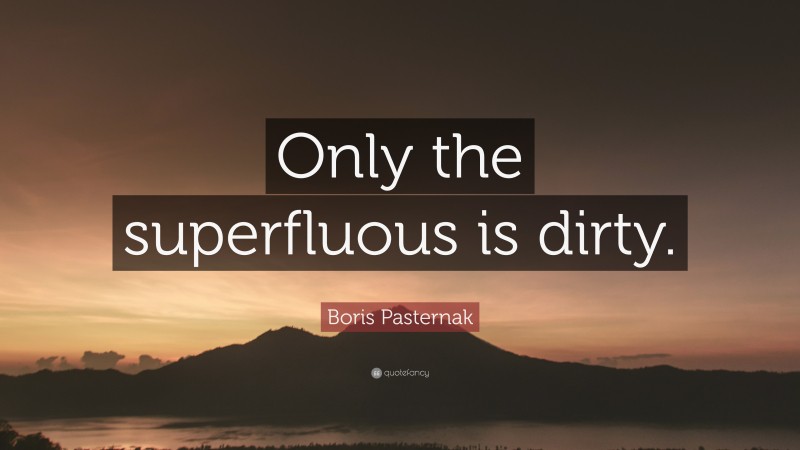 Boris Pasternak Quote: “Only the superfluous is dirty.”