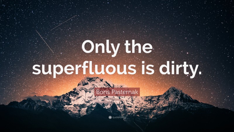 Boris Pasternak Quote: “Only the superfluous is dirty.”