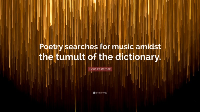 Boris Pasternak Quote: “Poetry searches for music amidst the tumult of the dictionary.”