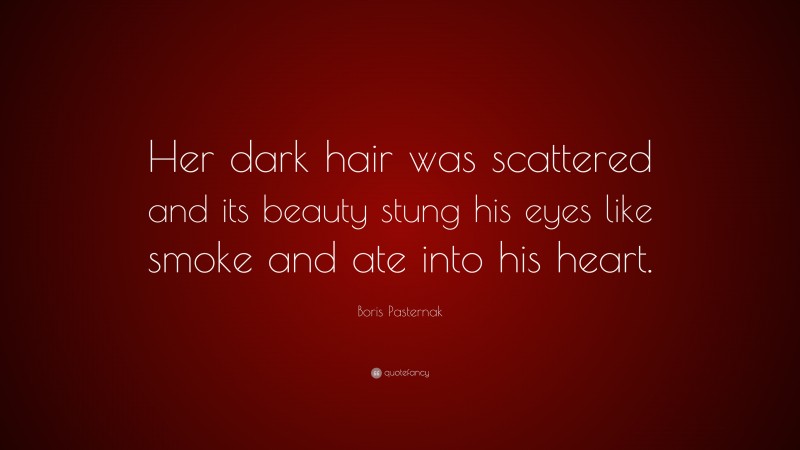 Boris Pasternak Quote: “Her dark hair was scattered and its beauty stung his eyes like smoke and ate into his heart.”