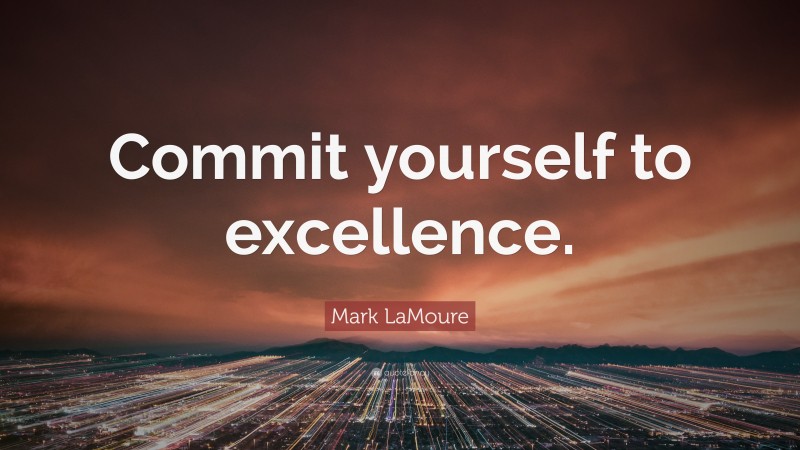 Mark LaMoure Quote: “Commit yourself to excellence.”