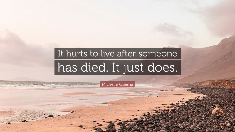 Michelle Obama Quote: “It hurts to live after someone has died. It just does.”