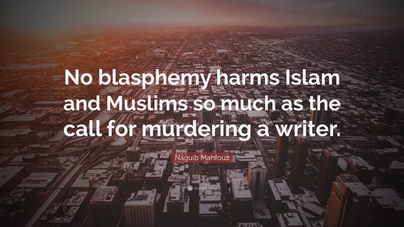 Naguib Mahfouz Quote: “No blasphemy harms Islam and Muslims so much as the call for murdering a writer.”
