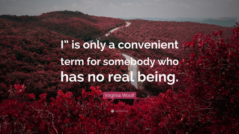Virginia Woolf Quote: “I” is only a convenient term for somebody who has no real being.”