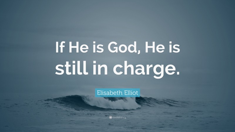 Elisabeth Elliot Quote: “If He is God, He is still in charge.”