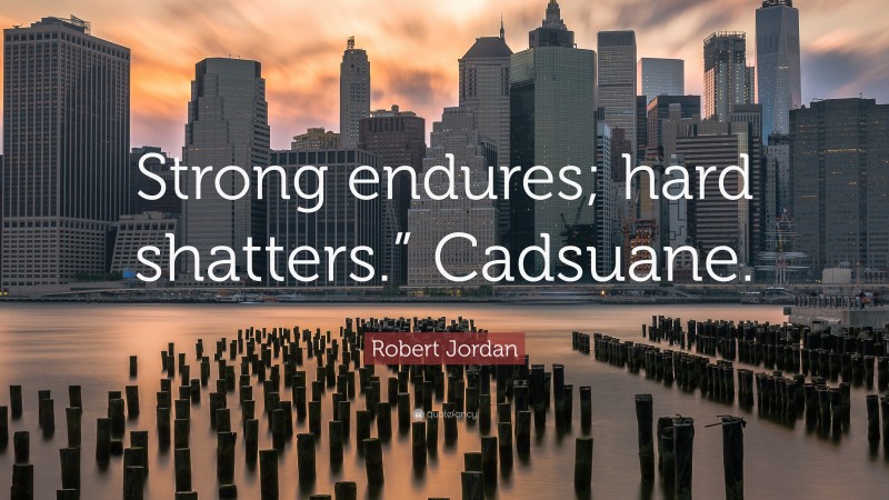 Robert Jordan Quote: “Strong endures; hard shatters.” Cadsuane.”