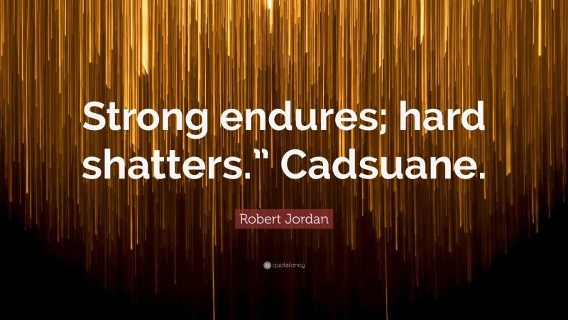 Robert Jordan Quote: “Strong endures; hard shatters.” Cadsuane.”