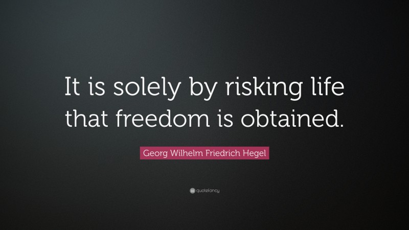 Georg Wilhelm Friedrich Hegel Quote: “It is solely by risking life that freedom is obtained.”
