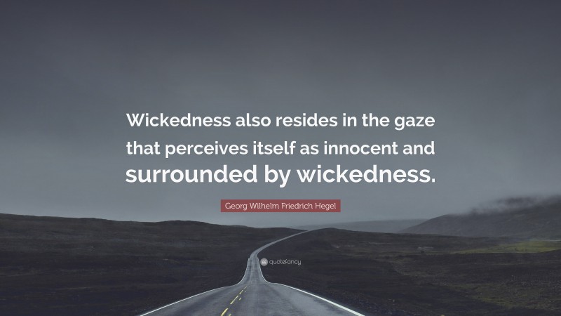 Georg Wilhelm Friedrich Hegel Quote: “Wickedness also resides in the gaze that perceives itself as innocent and surrounded by wickedness.”