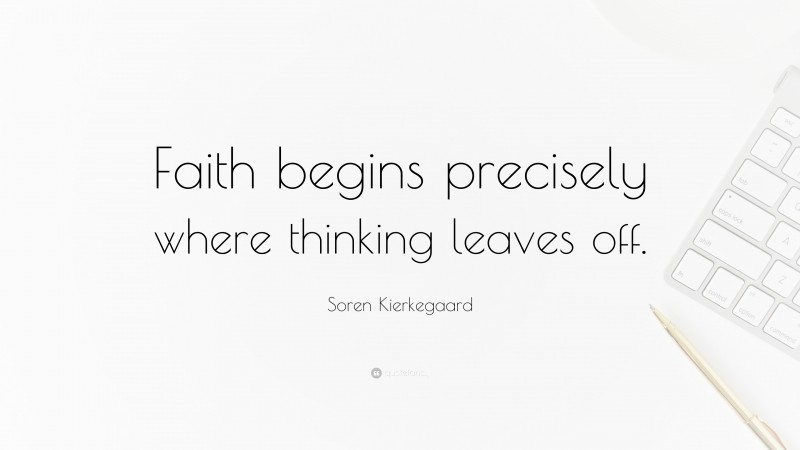Soren Kierkegaard Quote: “Faith begins precisely where thinking leaves off.”