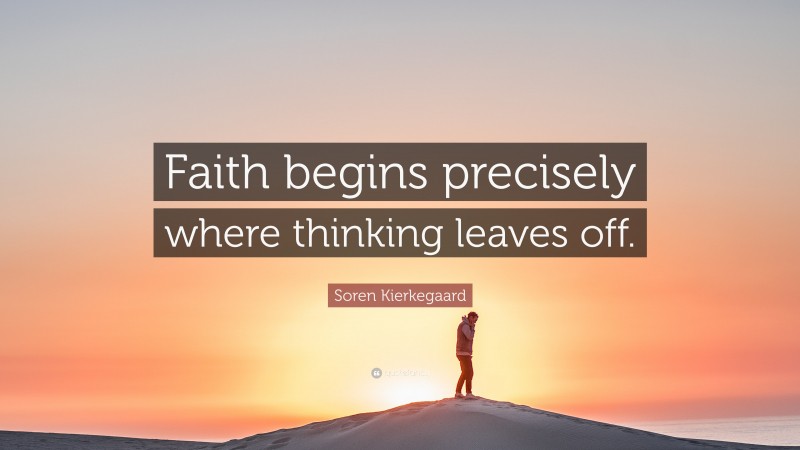 Soren Kierkegaard Quote: “Faith begins precisely where thinking leaves off.”