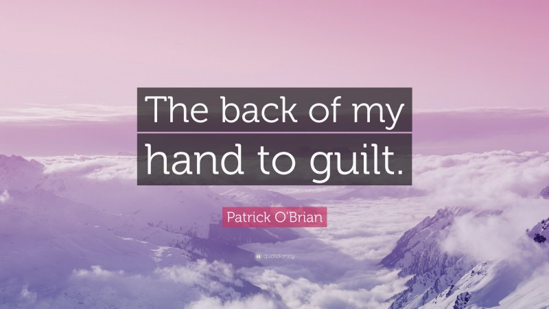 Patrick O'Brian Quote: “The back of my hand to guilt.”