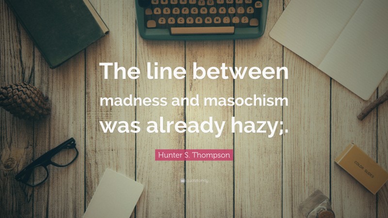 Hunter S. Thompson Quote: “The line between madness and masochism was already hazy;.”
