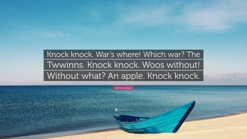 James Joyce Quote: “Knock knock. War’s where! Which war? The Twwinns. Knock knock. Woos without! Without what? An apple. Knock knock.”