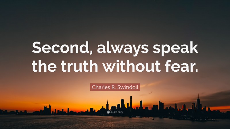 Charles R. Swindoll Quote: “Second, always speak the truth without fear.”