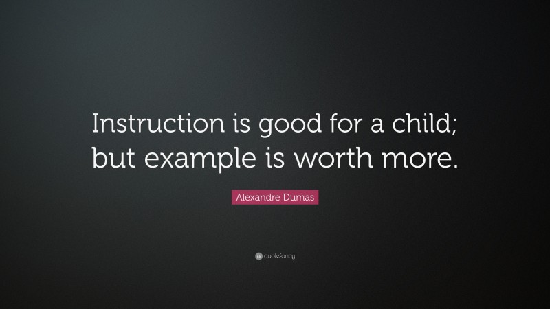 Alexandre Dumas Quote: “Instruction is good for a child; but example is worth more.”