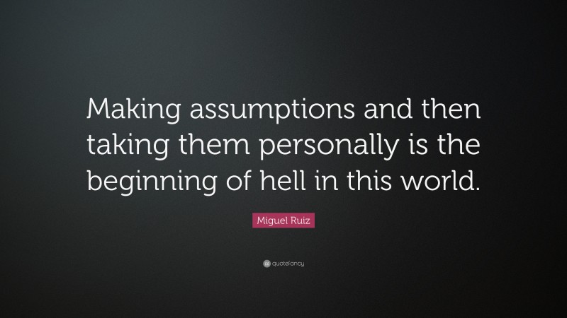 Miguel Ruiz Quote: “Making assumptions and then taking them personally is the beginning of hell in this world.”