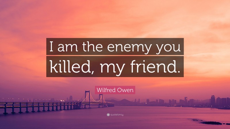 Wilfred Owen Quote: “I am the enemy you killed, my friend.”