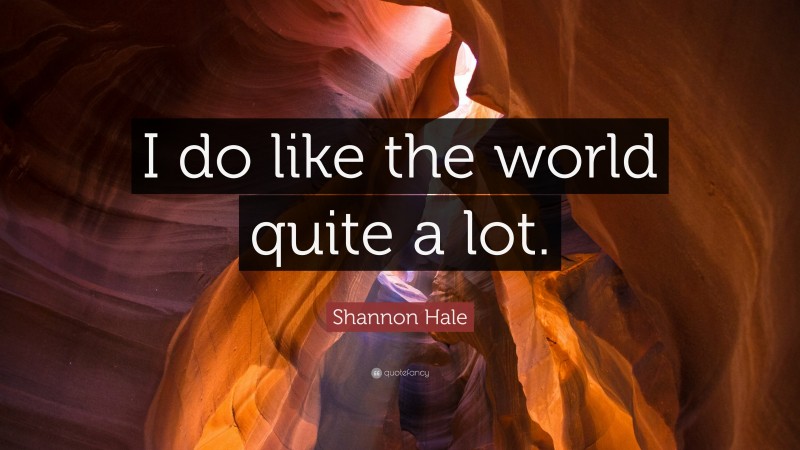Shannon Hale Quote: “I do like the world quite a lot.”