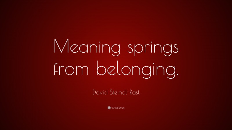 David Steindl-Rast Quote: “Meaning springs from belonging.”