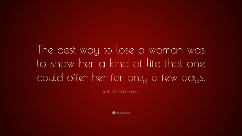 Erich Maria Remarque Quote: “The best way to lose a woman was to show her a kind of life that one could offer her for only a few days.”